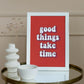 Good things take time